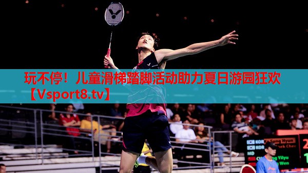 玩不停！兒童滑梯踏腳活動助力夏日游園狂歡