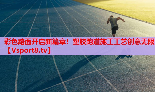 彩色路面開啟新篇章！塑膠跑道施工工藝創(chuàng)意無限