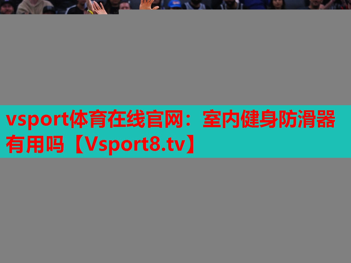 vsport體育在線官網：室內健身防滑器有用嗎