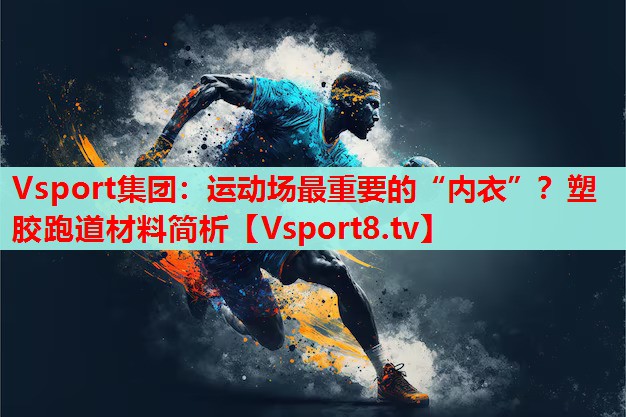 Vsport集團：運動場最重要的“內(nèi)衣”？塑膠跑道材料簡析