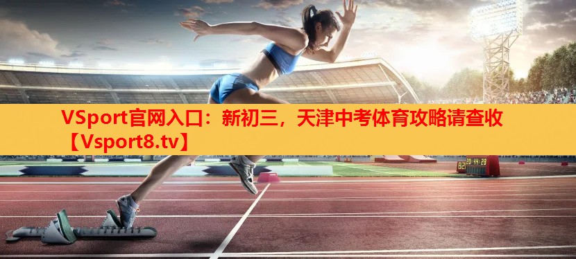VSport官網(wǎng)入口：新初三，天津中考體育攻略請查收