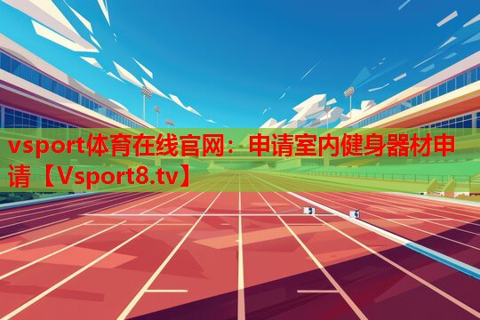 vsport體育在線官網(wǎng)：申請室內健身器材申請