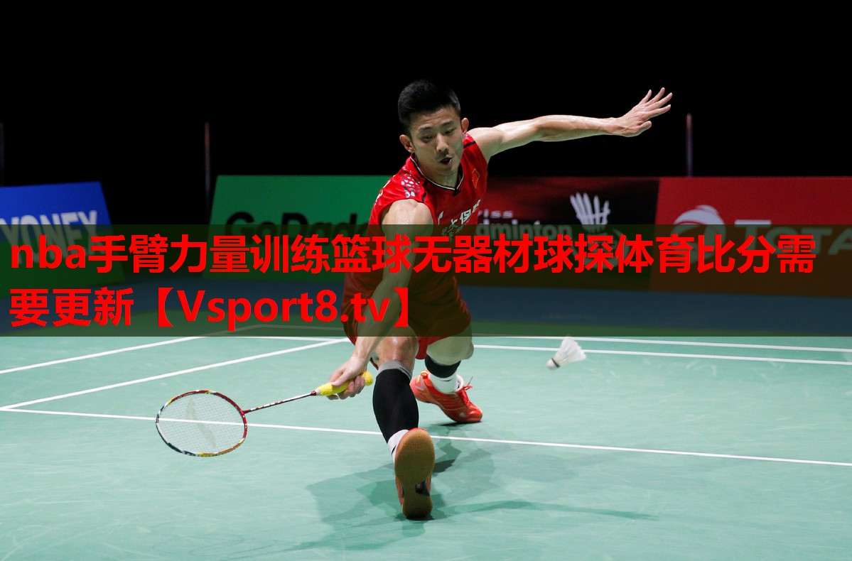 nba手臂力量訓(xùn)練籃球無(wú)器材球探體育比分需要更新