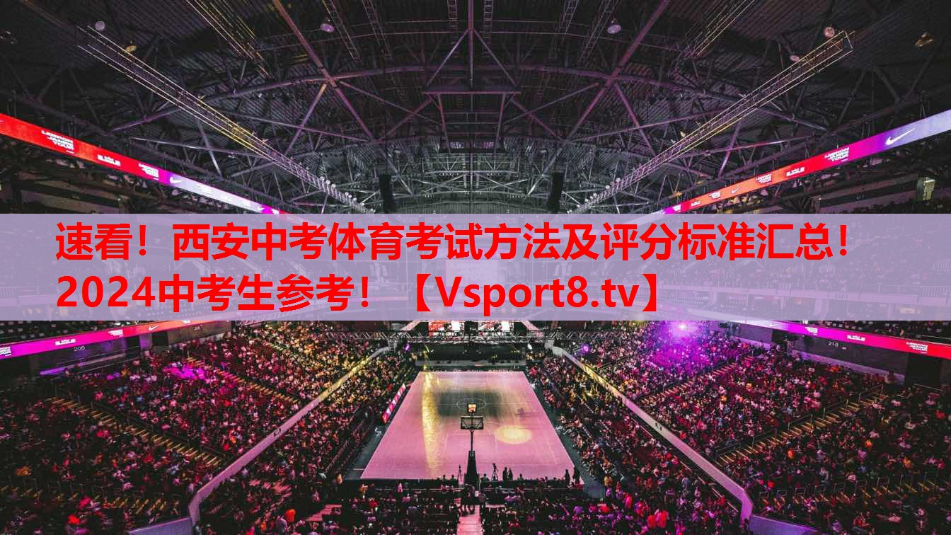 速看！西安中考體育考試方法及評(píng)分標(biāo)準(zhǔn)匯總！2024中考生參考！