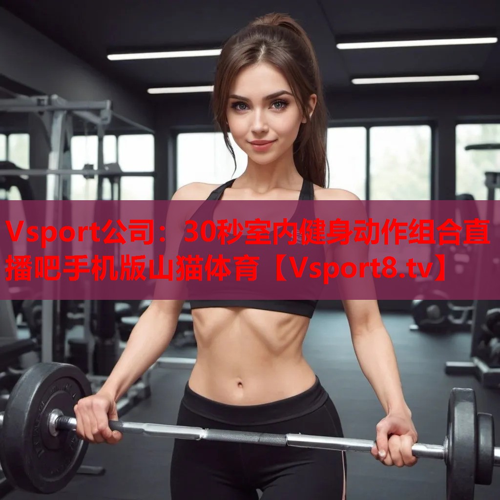 Vsport公司：30秒室內(nèi)健身動作組合直播吧手機(jī)版山貓?bào)w育