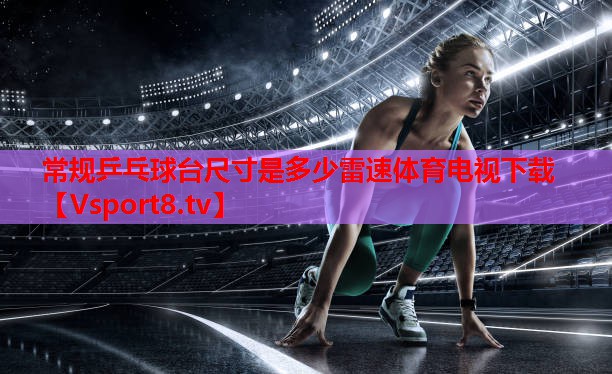 常規(guī)乒乓球臺(tái)尺寸是多少雷速體育電視下載