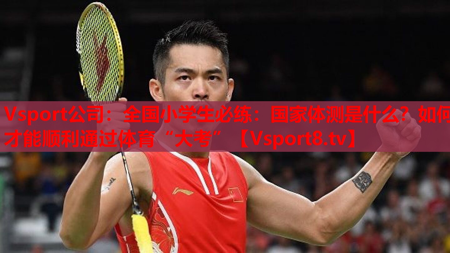 Vsport公司：全國小學(xué)生必練：國家體測是什么？如何才能順利通過體育“大考”
