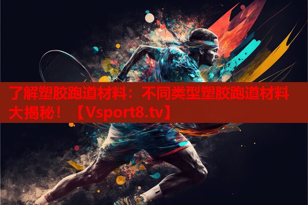 了解塑膠跑道材料：不同類型塑膠跑道材料大揭秘！